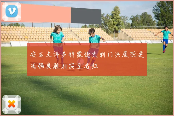 安东点评多特蒙德失利门兴展现更高强度胜利实至名归
