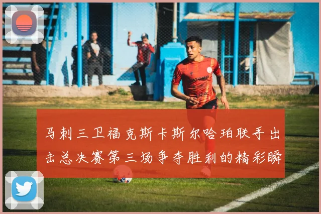 马刺三卫福克斯卡斯尔哈珀联手出击总决赛第三场争夺胜利的精彩瞬间