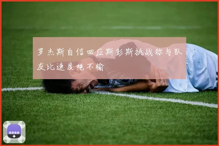 罗杰斯自信回应斯彭斯挑战称与队友比速度绝不输