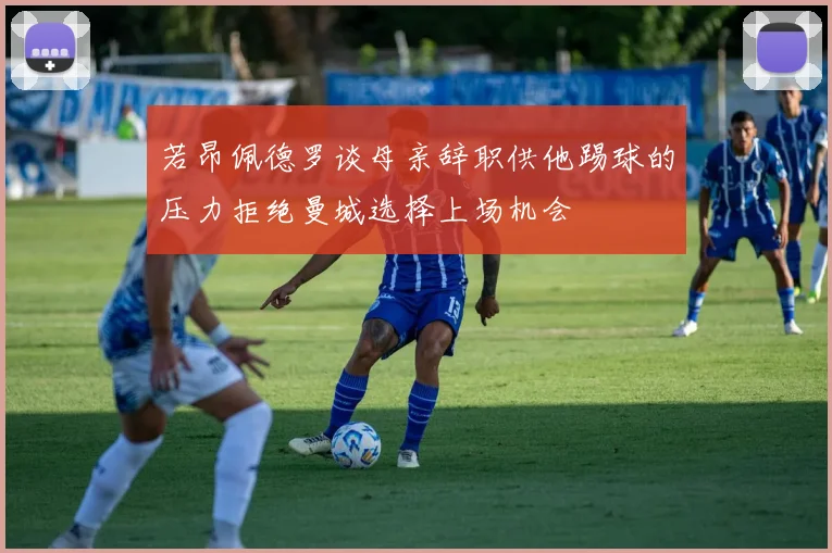 若昂佩德罗谈母亲辞职供他踢球的压力拒绝曼城选择上场机会