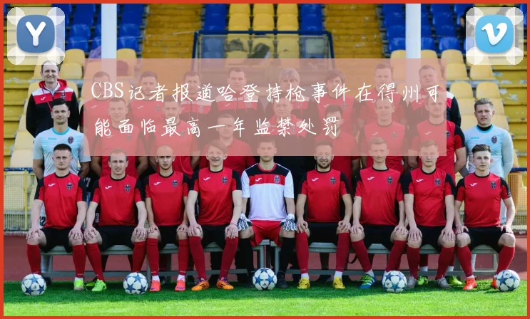 CBS记者报道哈登持枪事件在得州可能面临最高一年监禁处罚